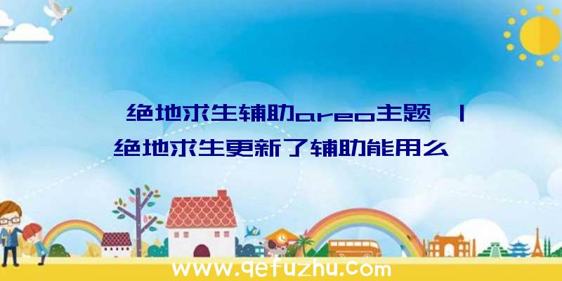 「绝地求生辅助areo主题」|绝地求生更新了辅助能用么